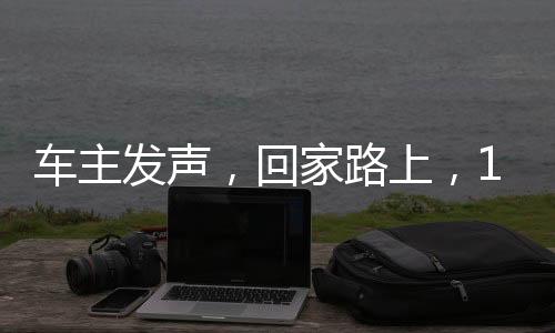 車主發(fā)聲，回家路上，12小時(shí)行程100公里的獨(dú)特體驗(yàn)