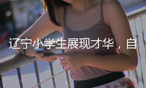 遼寧小學生展現(xiàn)才華，自研中國文旅地圖引領新潮流