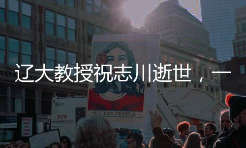 遼大教授祝志川逝世，一生奉獻(xiàn)教育事業(yè)