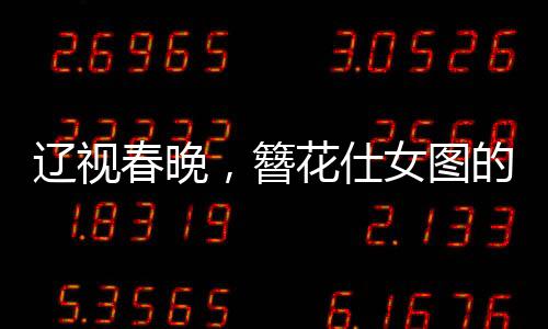 遼視春晚，簪花仕女圖的生動演繹，展現(xiàn)傳統(tǒng)文化的魅力
