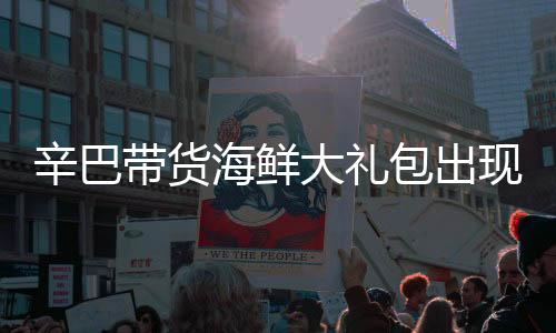 辛巴帶貨海鮮大禮包出現(xiàn)質(zhì)量問(wèn)題，公開(kāi)道歉并承諾賠償