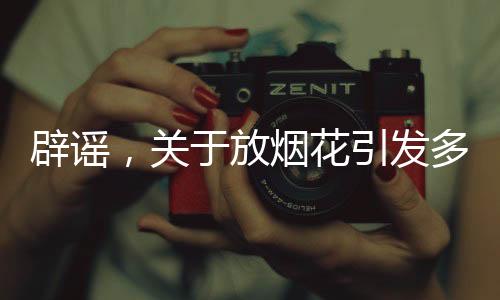 辟謠，關(guān)于放煙花引發(fā)多車被燒的真相探究