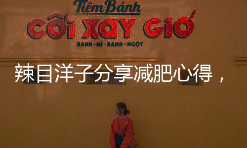 辣目洋子分享減肥心得，塑造自信的秘訣與攻略