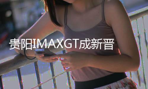 貴陽IMAXGT成新晉熱門活動，每日額外增加一場演出，火爆出圈！