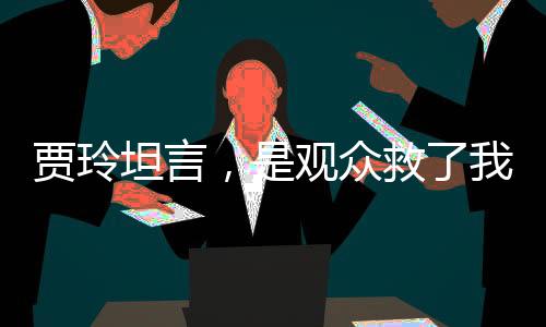 賈玲坦言，是觀眾救了我