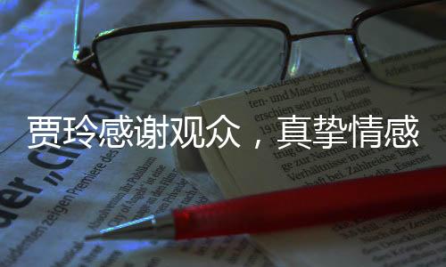 賈玲感謝觀眾，真摯情感傳遞，贏得人心