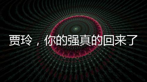 賈玲，你的強(qiáng)真的回來(lái)了