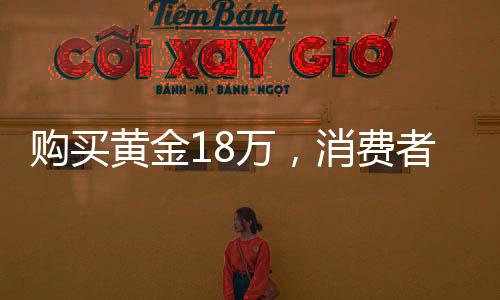 購(gòu)買黃金18萬(wàn)，消費(fèi)者淡定自持不依賴警方監(jiān)管調(diào)查的選擇策略揭秘