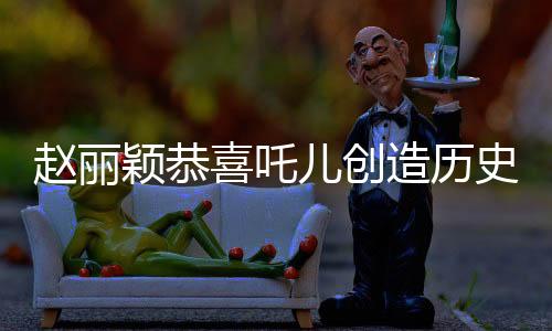 趙麗穎恭喜吒兒創(chuàng)造歷史，數(shù)字背后的勵志故事，傳遞無限正能量
