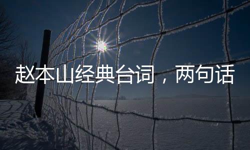 趙本山經(jīng)典臺詞，兩句話勝過一個小品