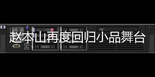 趙本山再度回歸小品舞臺(tái)，觀眾歡呼熱烈，期待滿滿