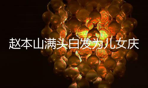 趙本山滿頭白發(fā)為兒女慶生，溫馨家庭瞬間感動(dòng)人心