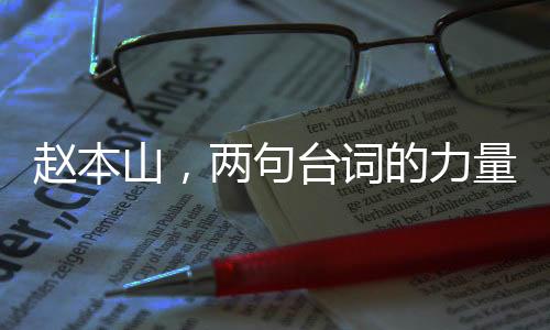 趙本山，兩句臺詞的力量，勝似一場精彩小品