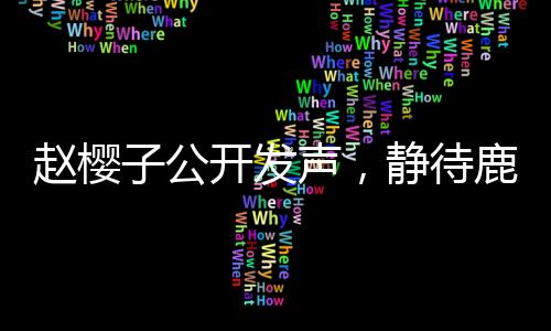 趙櫻子公開發(fā)聲，靜待鹿晗關曉彤的官宣