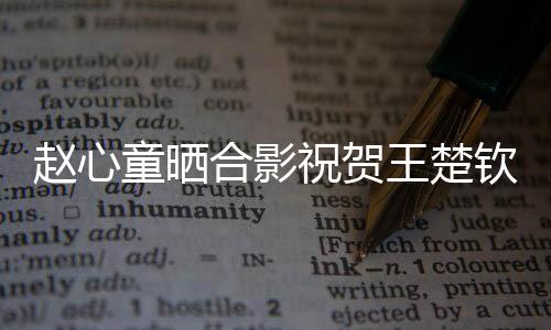 趙心童曬合影祝賀王楚欽奪冠，賽場上的真摯友情見證時刻