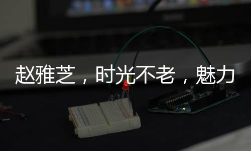 趙雅芝，時(shí)光不老，魅力依舊——難以置信的七十歲風(fēng)華絕代