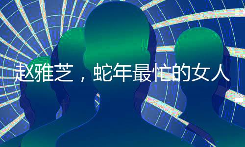 趙雅芝，蛇年最忙的女人