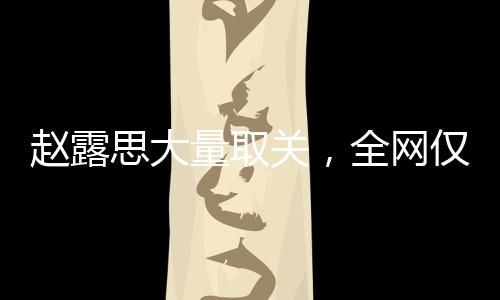 趙露思大量取關(guān)，全網(wǎng)僅剩14個關(guān)注——社交動態(tài)背后的故事