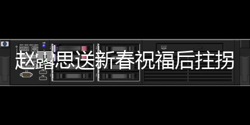 趙露思送新春祝福后拄拐離場，引發(fā)熱議