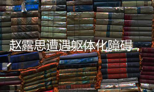 趙露思遭遇軀體化障礙，記憶力受損忘詞困境
