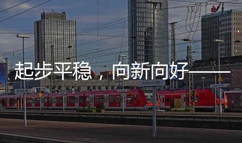 起步平穩(wěn)，向新向好——未來(lái)新局展望