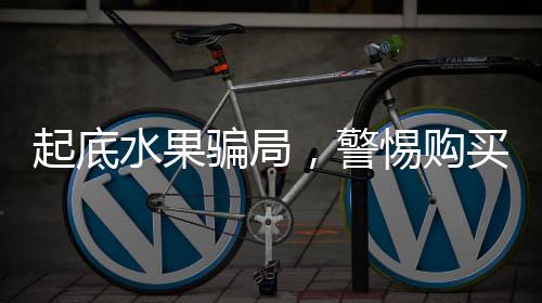 起底水果騙局，警惕購(gòu)買水果中的消費(fèi)陷阱