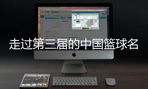 走過第三屆的中國籃球名人堂，讓我們記住了什么？