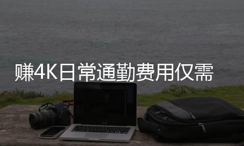 賺4K日常通勤費(fèi)用僅需百元，揭秘高效工作與節(jié)約生活的新策略