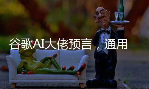 谷歌AI大佬預(yù)言，通用人工智能（AGI）或在五年內(nèi)到來(lái)
