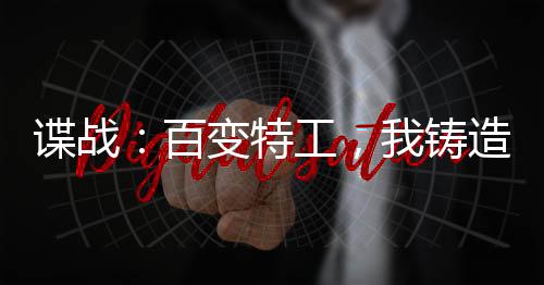 諜戰(zhàn)：百變特工，我鑄造特工王朝