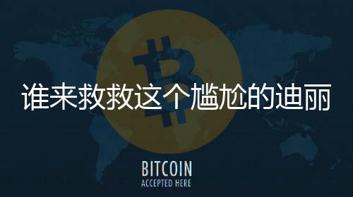 誰來救救這個尷尬的迪麗熱巴——深度解析與探討