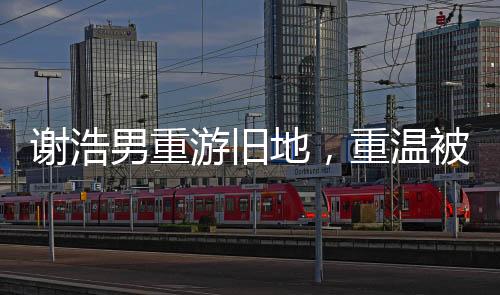 謝浩男重游舊地，重溫被拐前的搖搖車時(shí)光