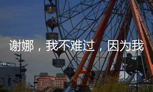 謝娜，我不難過，因為我知道會再聚的