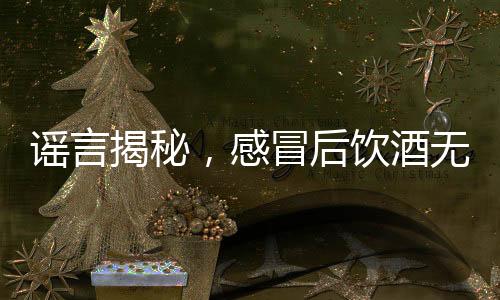 謠言揭秘，感冒后飲酒無(wú)法殺菌