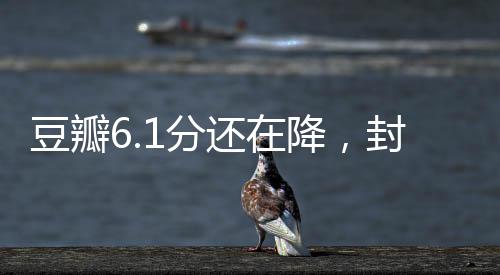 豆瓣6.1分還在降，封神2的跌落之路