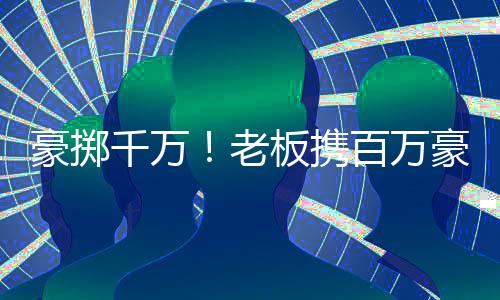 豪擲千萬！老板攜百萬豪車瑪莎拉蒂現(xiàn)身套圈活動(dòng)