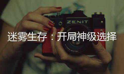 迷霧生存：開局神級(jí)選擇！