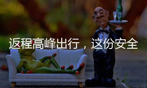 返程高峰出行，這份安全指南請查收
