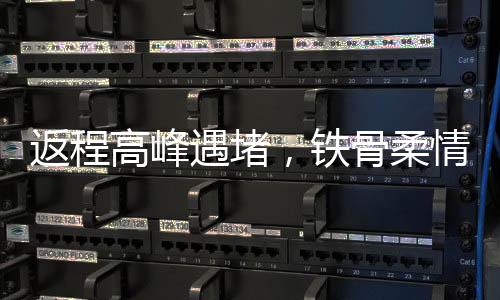 返程高峰遇堵，鐵骨柔情練就鐵屁股精神