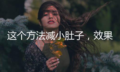 這個(gè)方法減小肚子，效果顯著——健康瘦腹新攻略