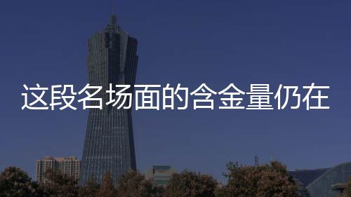 這段名場面的含金量仍在不斷上升，一段引發(fā)共鳴的力量的進階之旅