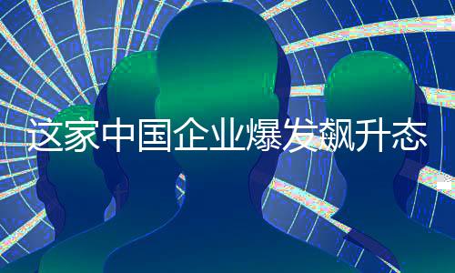 這家中國(guó)企業(yè)爆發(fā)飆升態(tài)勢(shì)，股票一度漲超900%，表現(xiàn)引人矚目！跟隨文章探索這突如其來的大漲幅背后的故事。