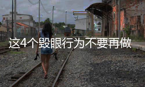 這4個毀眼行為不要再做了，保護視力，從改變習慣開始