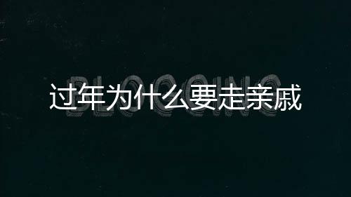 過(guò)年為什么要走親戚