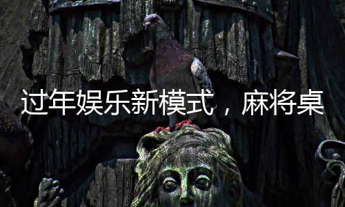 過年娛樂新模式，麻將桌上的挑戰(zhàn)與樂趣——又菜又愛玩的麻將新年局