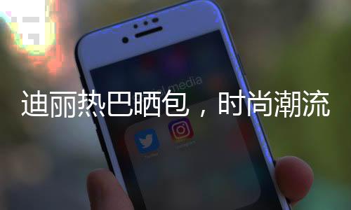迪麗熱巴曬包，時(shí)尚潮流引領(lǐng)者再度驚艷亮相