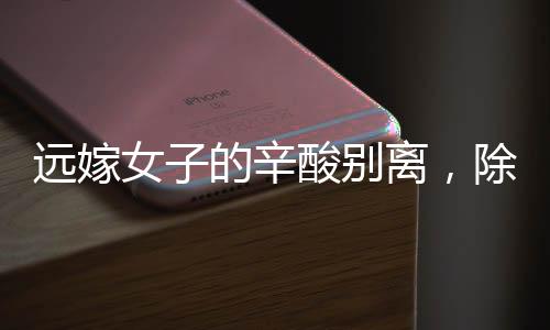 遠(yuǎn)嫁女子的辛酸別離，除夕監(jiān)控見證無(wú)言父愛