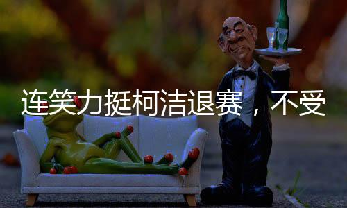 連笑力挺柯潔退賽，不受委屈，為正義發(fā)聲