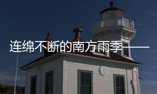 連綿不斷的南方雨季——深度觀察與應(yīng)對之策