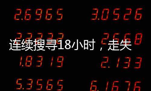 連續(xù)搜尋18小時(shí)，走失的3歲女童成功找回
